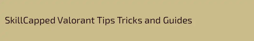 SkillCapped Valorant Tips Tricks and Guides